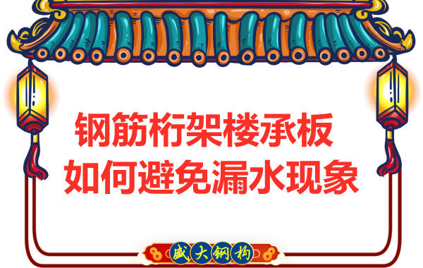 避免鋼筋桁架樓承板漏水，從把控這幾個(gè)點(diǎn)開(kāi)始
