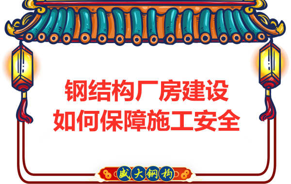太原鋼結(jié)構(gòu)廠房建設(shè)，如何保障施工安全