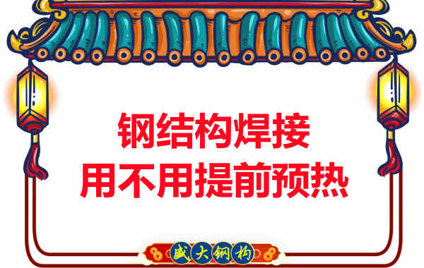 山西鋼結(jié)構(gòu)加工廠，焊接前還用預(yù)熱？