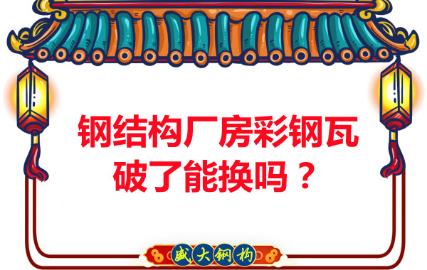 鋼結(jié)構(gòu)廠房彩鋼瓦破了能換嗎？聽(tīng)聽(tīng)大同鋼結(jié)構(gòu)公司怎么說(shuō)