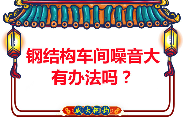 鋼結(jié)構(gòu)車間噪音大有辦法嗎？