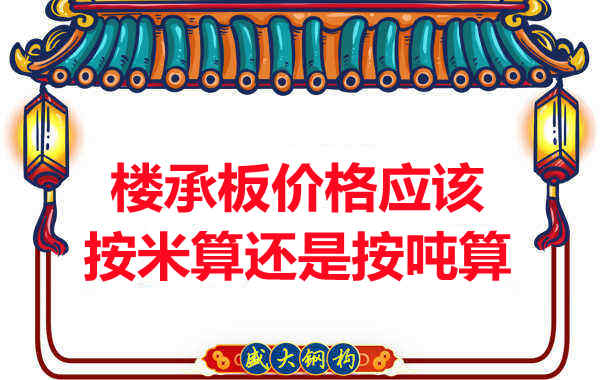 樓承板價格按平方還是按噸算？樓承板廠家告訴你真相