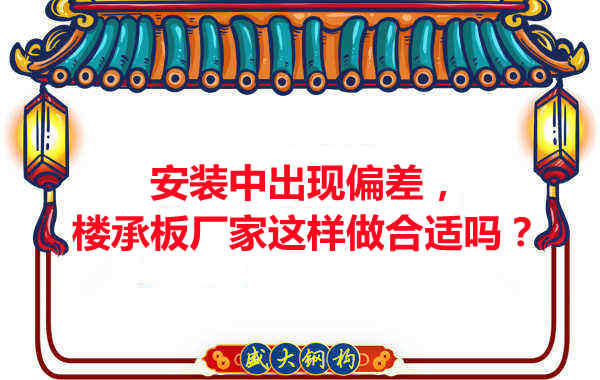 安裝過(guò)程中出現(xiàn)偏差，樓承板廠家這樣做合適嗎？