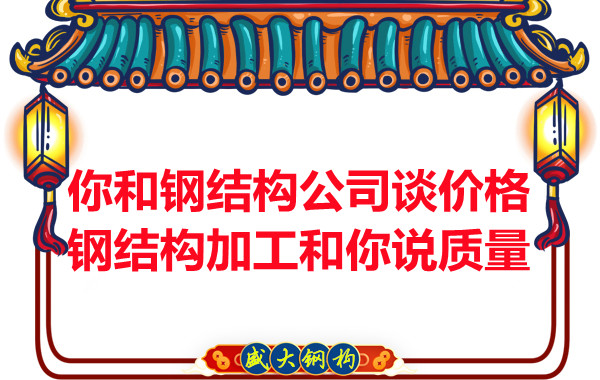 你和鋼結(jié)構(gòu)公司談價(jià)格，鋼結(jié)構(gòu)加工和你說(shuō)質(zhì)量