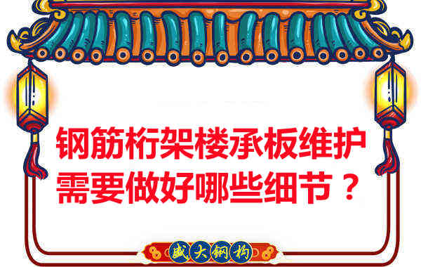 鋼筋桁架樓承板的維護(hù)，需要做好哪些細(xì)節(jié)？