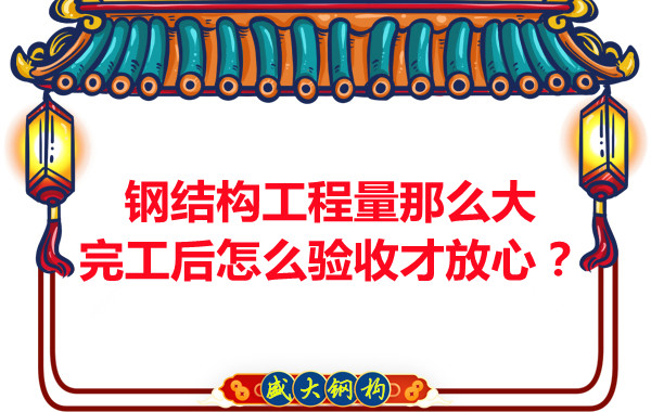 鋼結(jié)構(gòu)工程量那么大，完工后怎么驗收才放心？