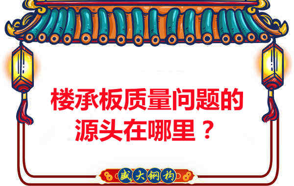 樓承板出現(xiàn)質(zhì)量問題的源頭在哪里？