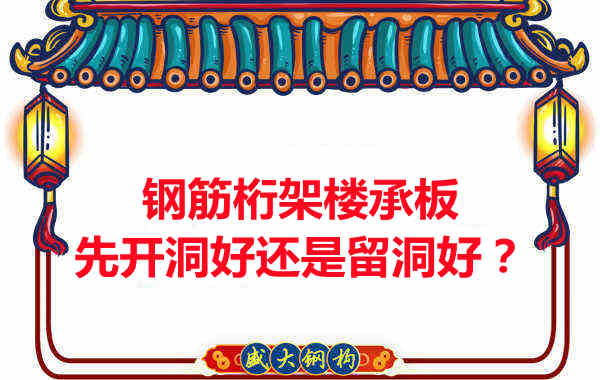 鋼筋桁架樓承板先開洞好還是留洞好？
