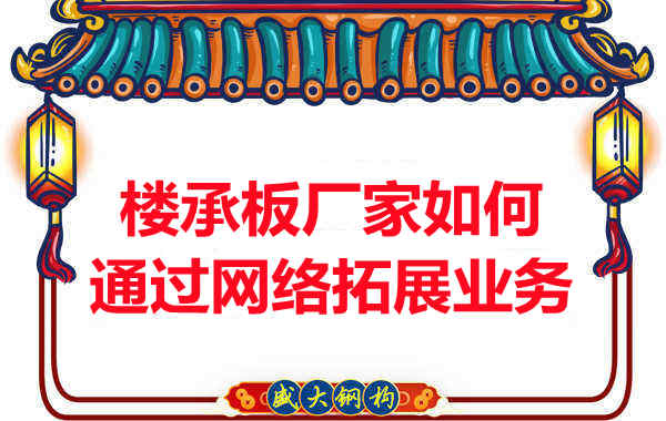 山西忻州樓承板廠家如何通過(guò)網(wǎng)絡(luò)渠道拓展業(yè)務(wù)