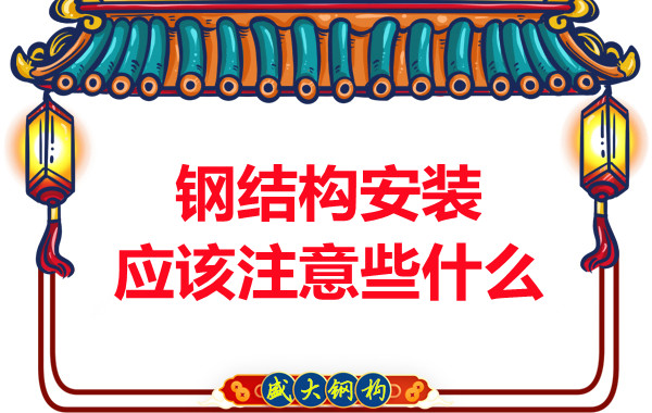 山西鋼結(jié)構(gòu)廠家：鋼結(jié)構(gòu)安裝應該注意些什么