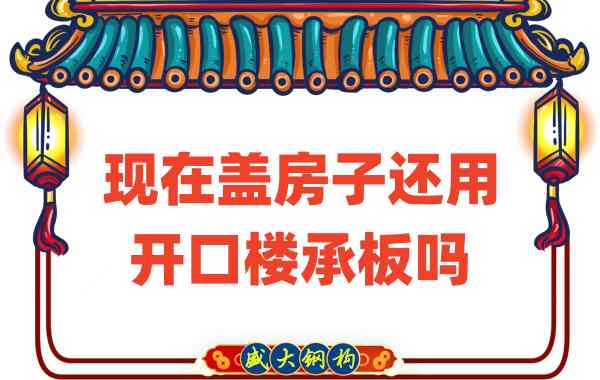 山西樓承板廠家：現(xiàn)在蓋房子還用開口樓承板嗎？